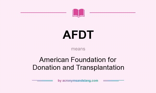 What does AFDT mean? It stands for American Foundation for Donation and Transplantation