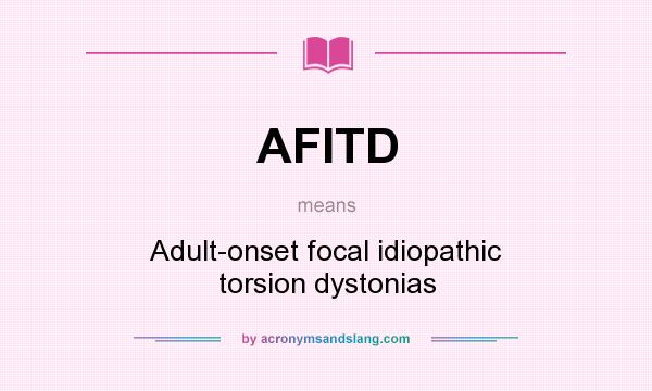 What does AFITD mean? It stands for Adult-onset focal idiopathic torsion dystonias