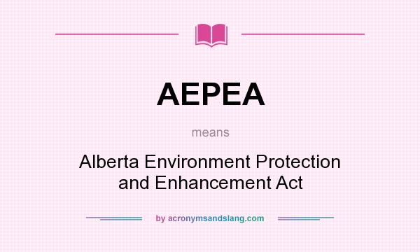 What does AEPEA mean? It stands for Alberta Environment Protection and Enhancement Act
