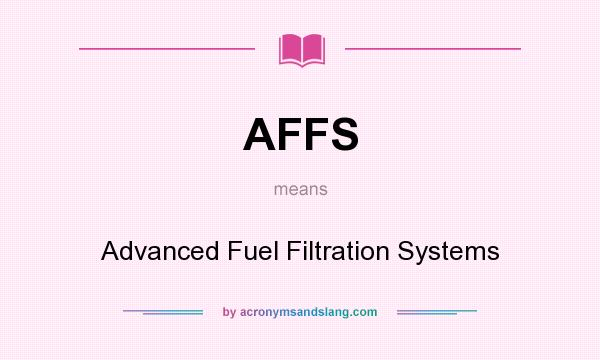 What does AFFS mean? It stands for Advanced Fuel Filtration Systems