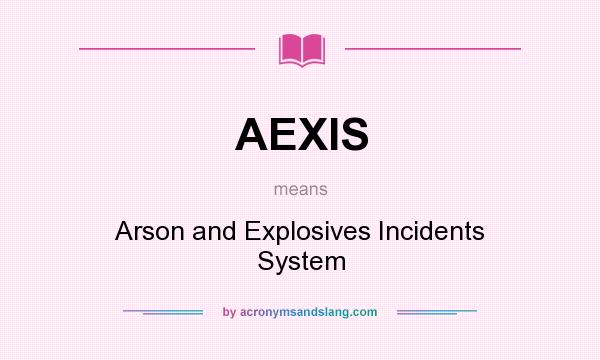 What does AEXIS mean? It stands for Arson and Explosives Incidents System