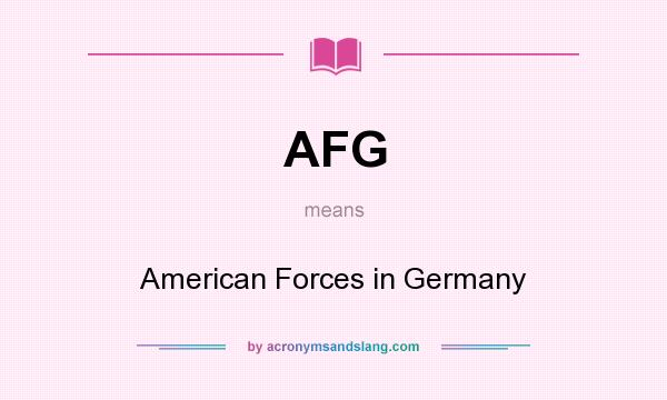 What does AFG mean? It stands for American Forces in Germany
