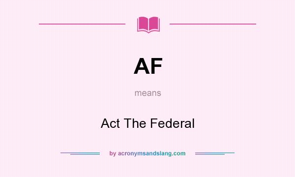 What does AF mean? It stands for Act The Federal