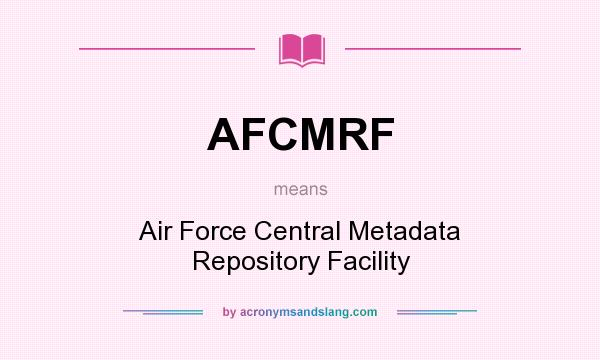 What does AFCMRF mean? It stands for Air Force Central Metadata Repository Facility