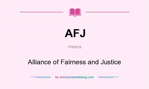 What does AFJ mean? It stands for Alliance of Fairness and Justice