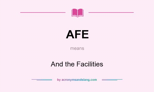 What does AFE mean? It stands for And the Facilities