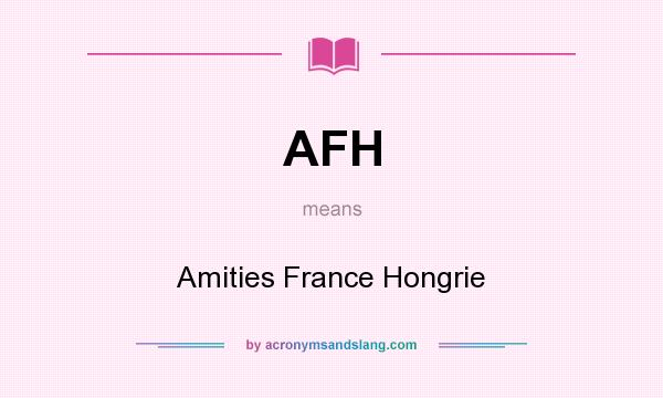 What does AFH mean? It stands for Amities France Hongrie