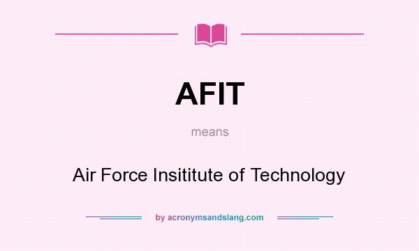 What does AFIT mean? It stands for Air Force Insititute of Technology
