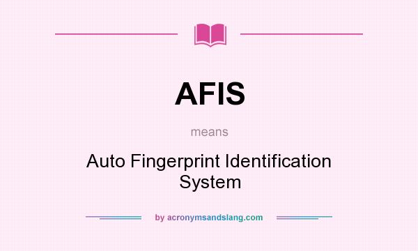 What does AFIS mean? It stands for Auto Fingerprint Identification System