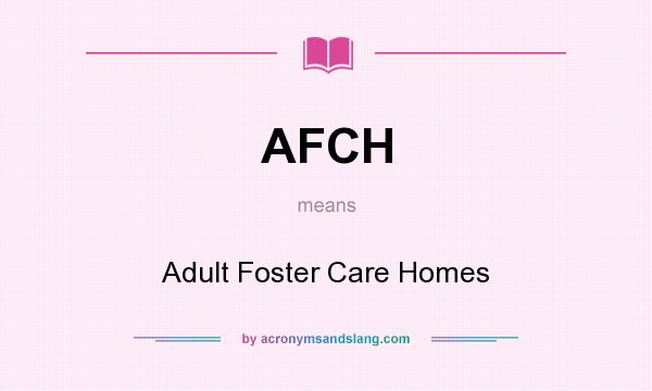 What does AFCH mean? It stands for Adult Foster Care Homes