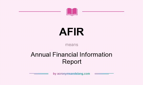 What does AFIR mean? It stands for Annual Financial Information Report