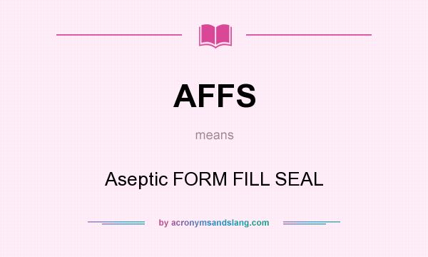 What does AFFS mean? It stands for Aseptic FORM FILL SEAL