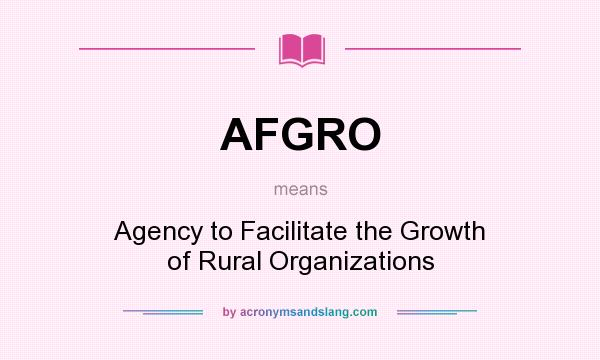 What does AFGRO mean? It stands for Agency to Facilitate the Growth of Rural Organizations