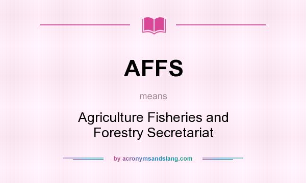 What does AFFS mean? It stands for Agriculture Fisheries and Forestry Secretariat