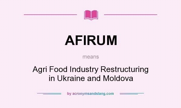 What does AFIRUM mean? It stands for Agri Food Industry Restructuring in Ukraine and Moldova
