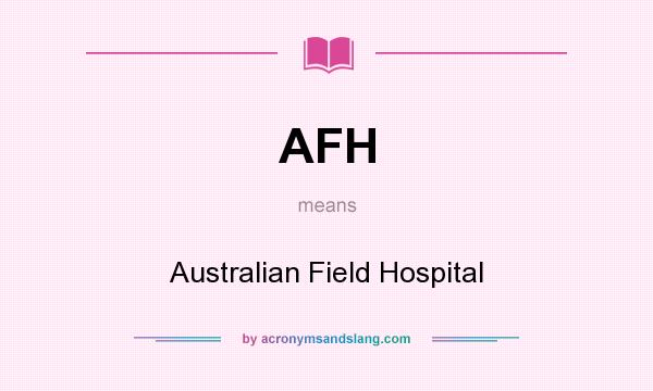 What does AFH mean? It stands for Australian Field Hospital