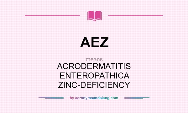What does AEZ mean? It stands for ACRODERMATITIS ENTEROPATHICA ZINC-DEFICIENCY