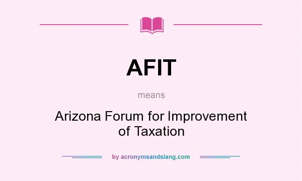 What does AFIT mean? It stands for Arizona Forum for Improvement of Taxation