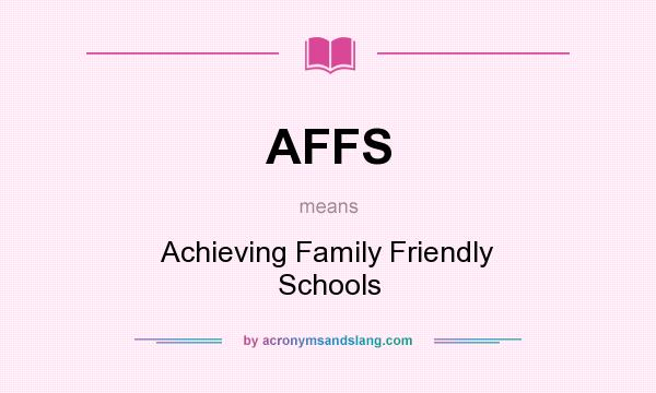 What does AFFS mean? It stands for Achieving Family Friendly Schools