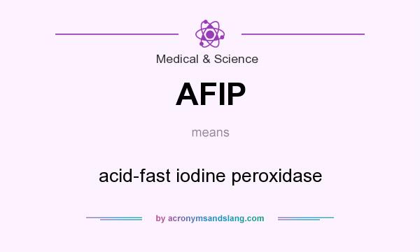 What does AFIP mean? It stands for acid-fast iodine peroxidase