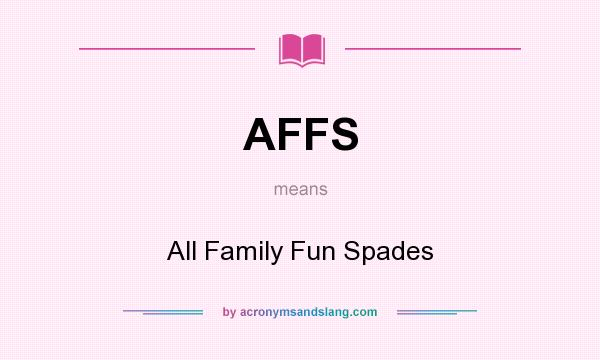 What does AFFS mean? It stands for All Family Fun Spades