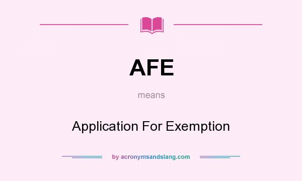 What does AFE mean? It stands for Application For Exemption