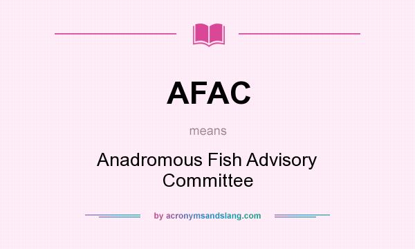 What does AFAC mean? It stands for Anadromous Fish Advisory Committee