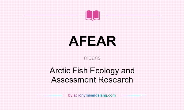 What does AFEAR mean? It stands for Arctic Fish Ecology and Assessment Research