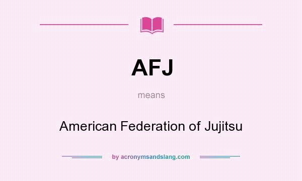 What does AFJ mean? It stands for American Federation of Jujitsu
