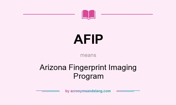 What does AFIP mean? It stands for Arizona Fingerprint Imaging Program