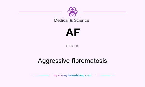 What does AF mean? It stands for Aggressive fibromatosis