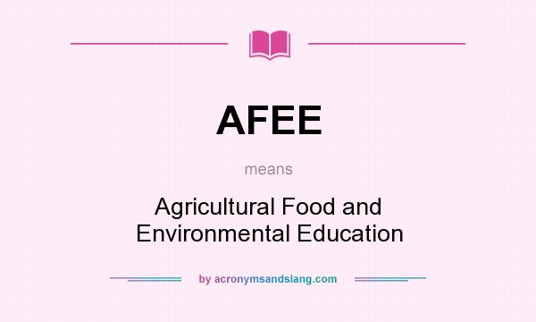 What does AFEE mean? It stands for Agricultural Food and Environmental Education