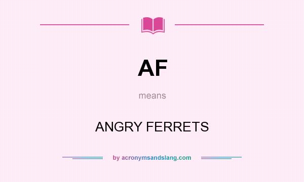 What does AF mean? It stands for ANGRY FERRETS