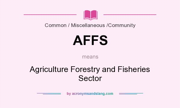 What does AFFS mean? It stands for Agriculture Forestry and Fisheries Sector