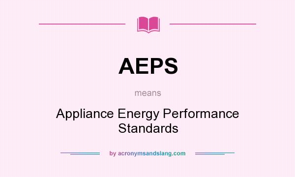 What does AEPS mean? It stands for Appliance Energy Performance Standards