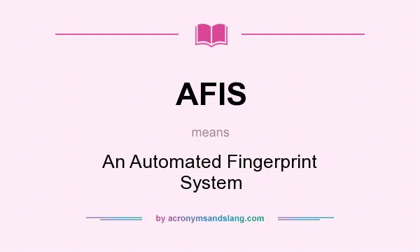 What does AFIS mean? It stands for An Automated Fingerprint System