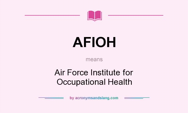 What does AFIOH mean? It stands for Air Force Institute for Occupational Health