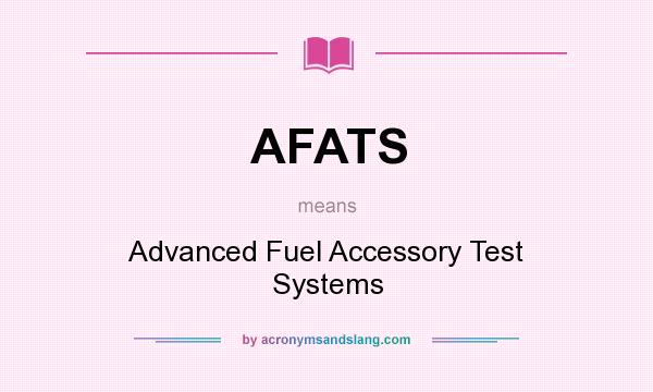 What does AFATS mean? It stands for Advanced Fuel Accessory Test Systems