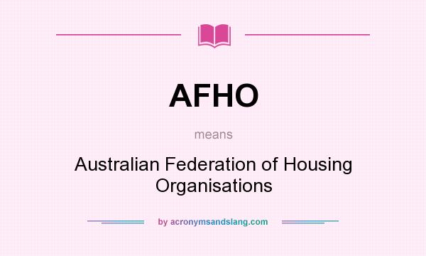What does AFHO mean? It stands for Australian Federation of Housing Organisations