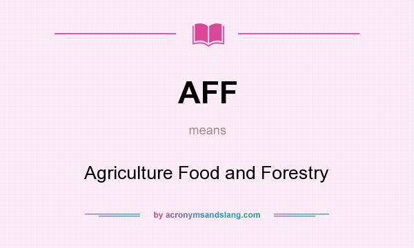 What does AFF mean? It stands for Agriculture Food and Forestry