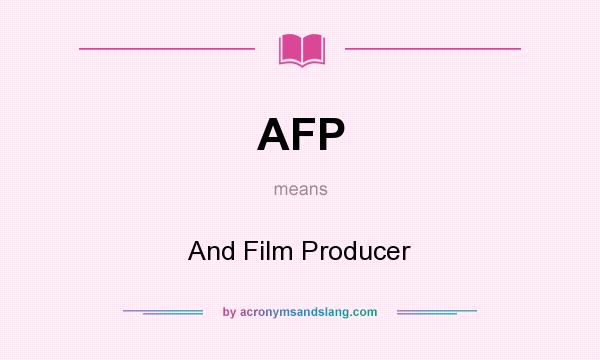 What does AFP mean? It stands for And Film Producer
