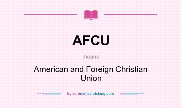 What does AFCU mean? It stands for American and Foreign Christian Union