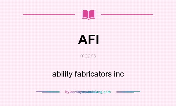 What does AFI mean? It stands for ability fabricators inc