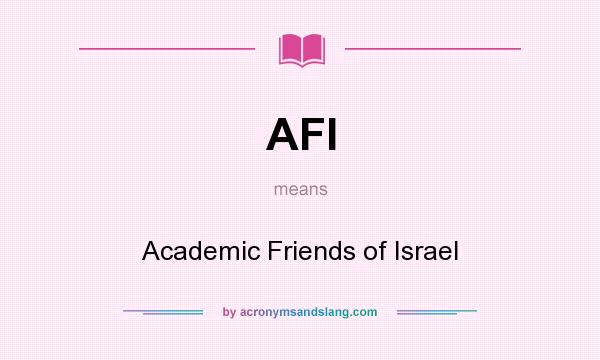What does AFI mean? It stands for Academic Friends of Israel
