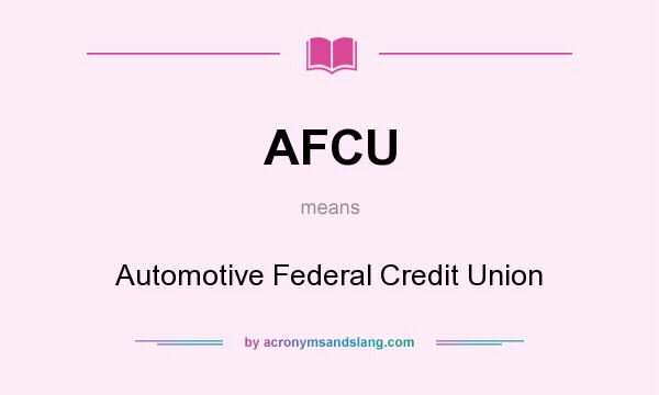 What does AFCU mean? It stands for Automotive Federal Credit Union