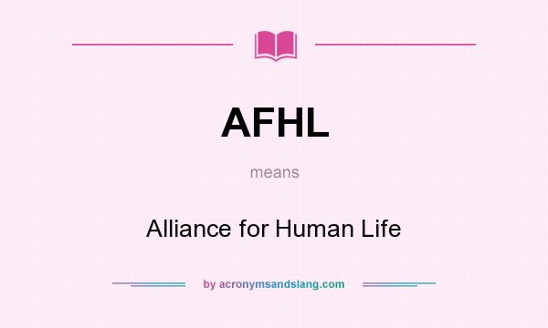 What does AFHL mean? It stands for Alliance for Human Life