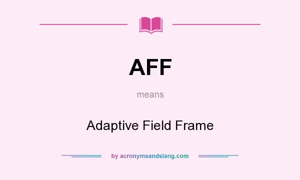 What does AFF mean? It stands for Adaptive Field Frame