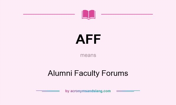 What does AFF mean? It stands for Alumni Faculty Forums