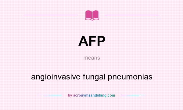 What does AFP mean? It stands for angioinvasive fungal pneumonias