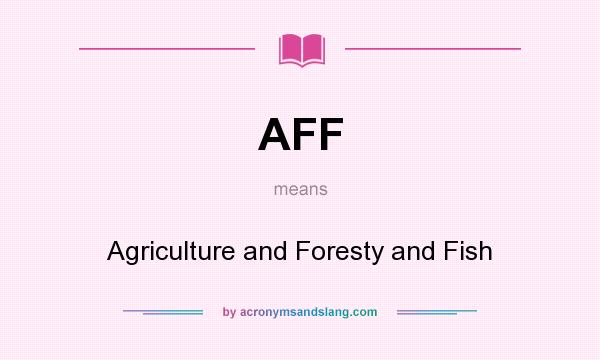 What does AFF mean? It stands for Agriculture and Foresty and Fish